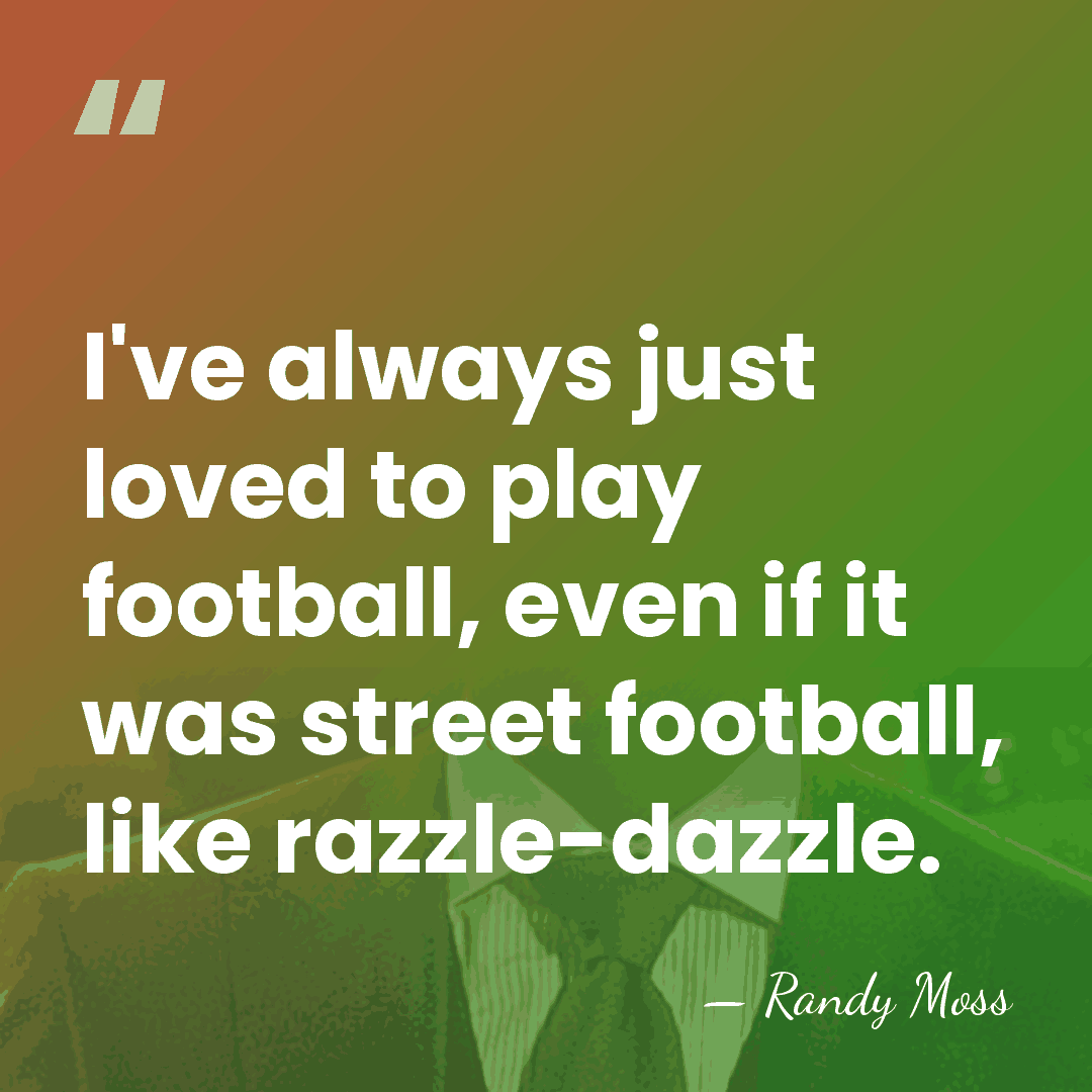 I've always just loved to play football, even if it was street&hellip; - Randy Moss