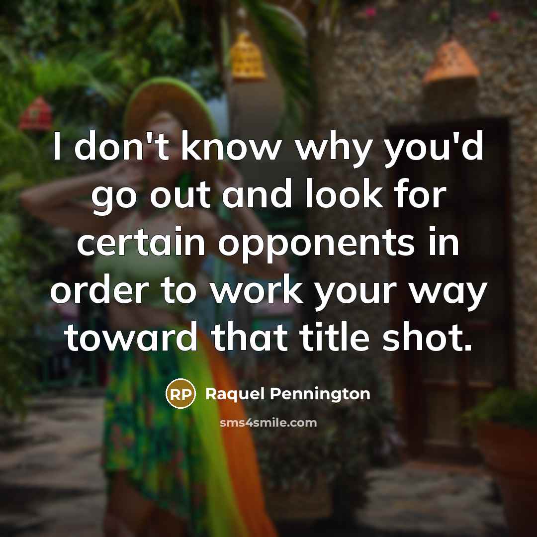 “I don't know why you'd go out and look for…” quote by Raquel Pennington