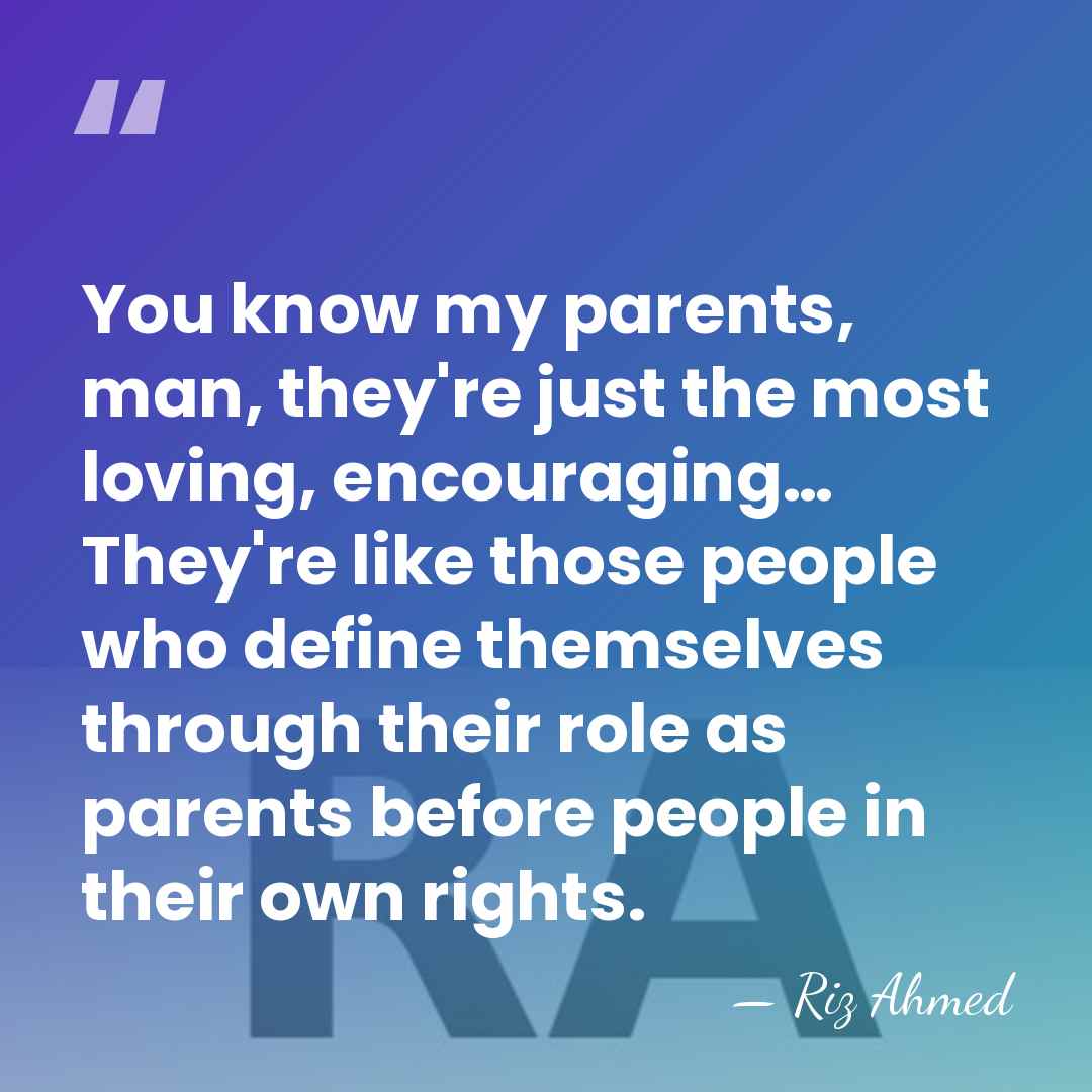 You know my parents, man, they're just the most loving, encouraging… They're&hellip; - Riz Ahmed