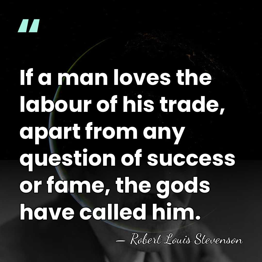 If a man loves the labour of his trade, apart from any&hellip; - Robert Louis Stevenson