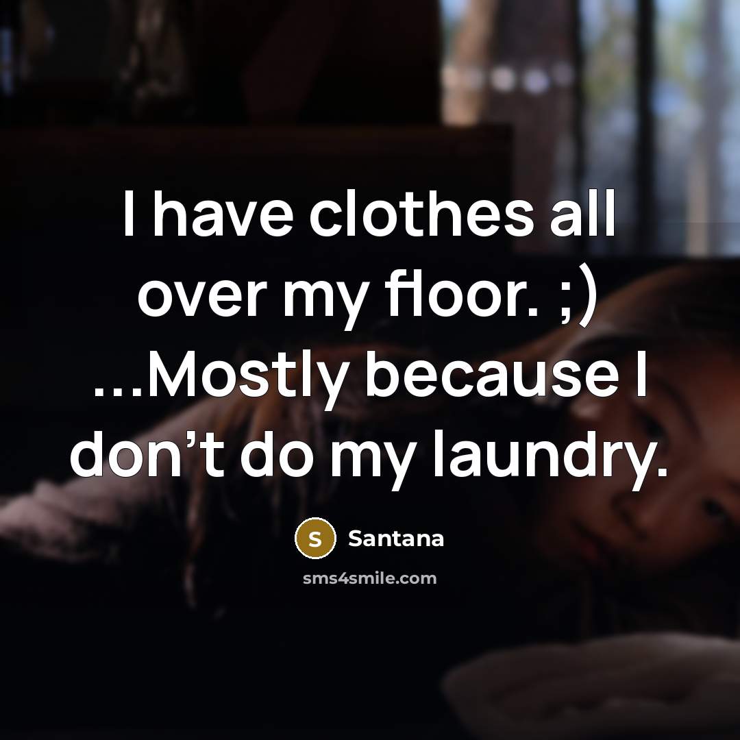 “I have clothes all over my floor. ;) ...Mostly because I don't do my laundry.” quote by Santana
