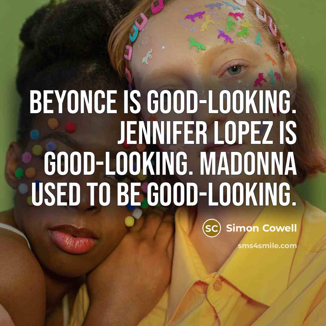 “Beyonce is good-looking. Jennifer Lopez is good-looking. Madonna used to…” quote by Simon Cowell