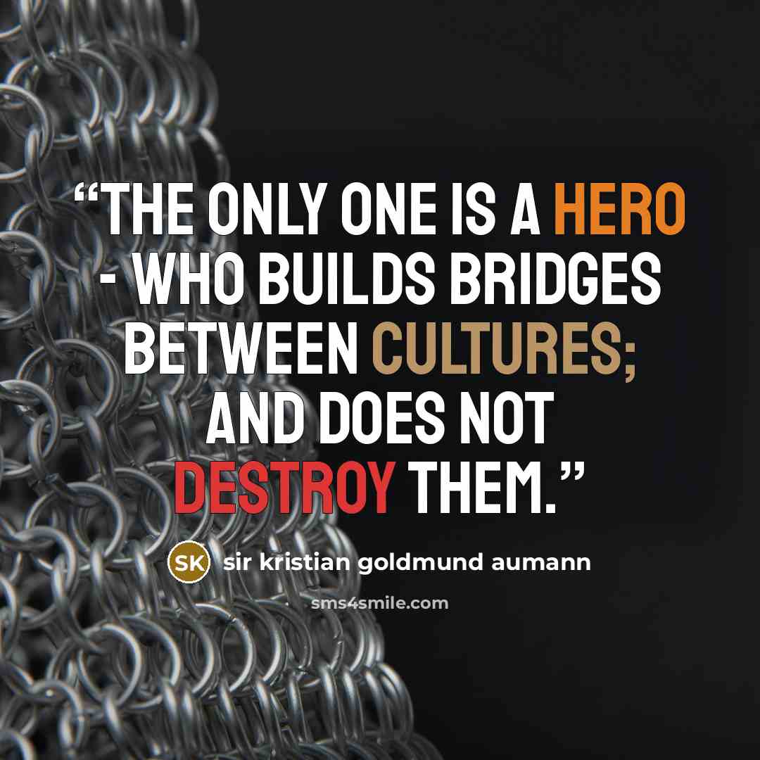 “The only one is a hero - who builds bridges between cultures; and does not destroy them.” quote by sir kristian goldmund aumann