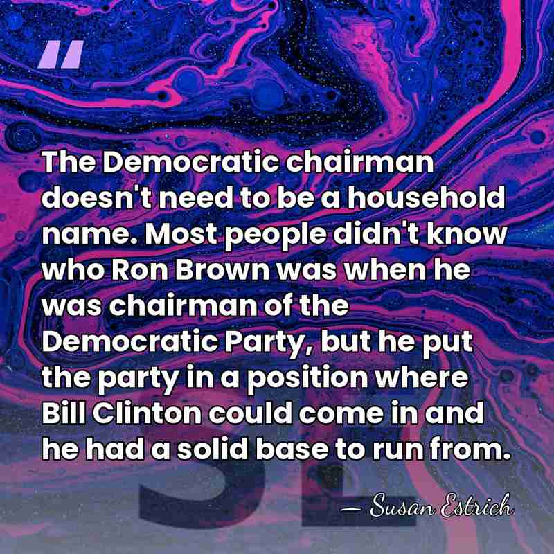The Democratic chairman doesn't need to be a household name. Most people&hellip; - Susan Estrich
