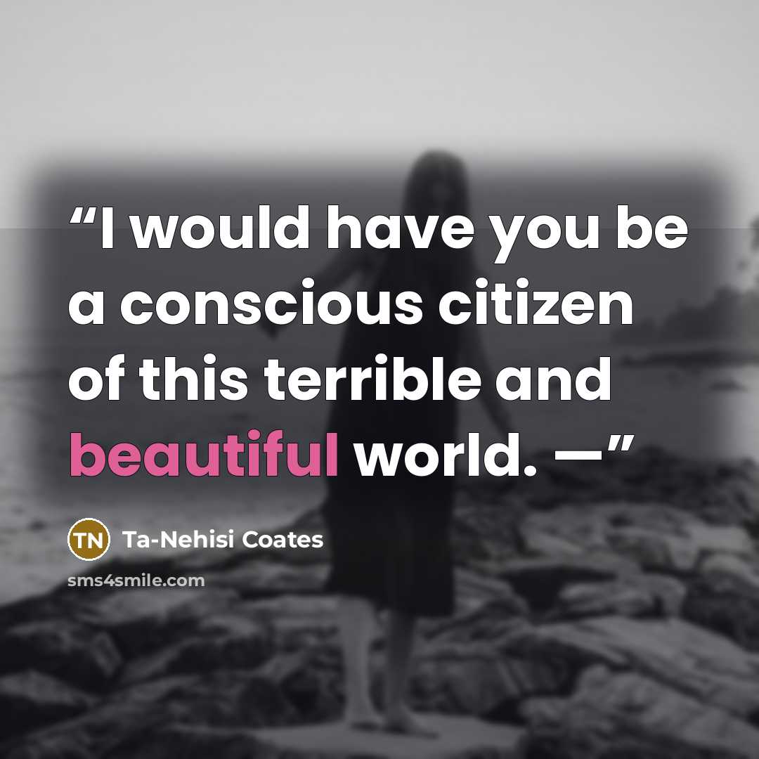 “I would have you be a conscious citizen of this terrible and beautiful world. —” quote by Ta-Nehisi Coates