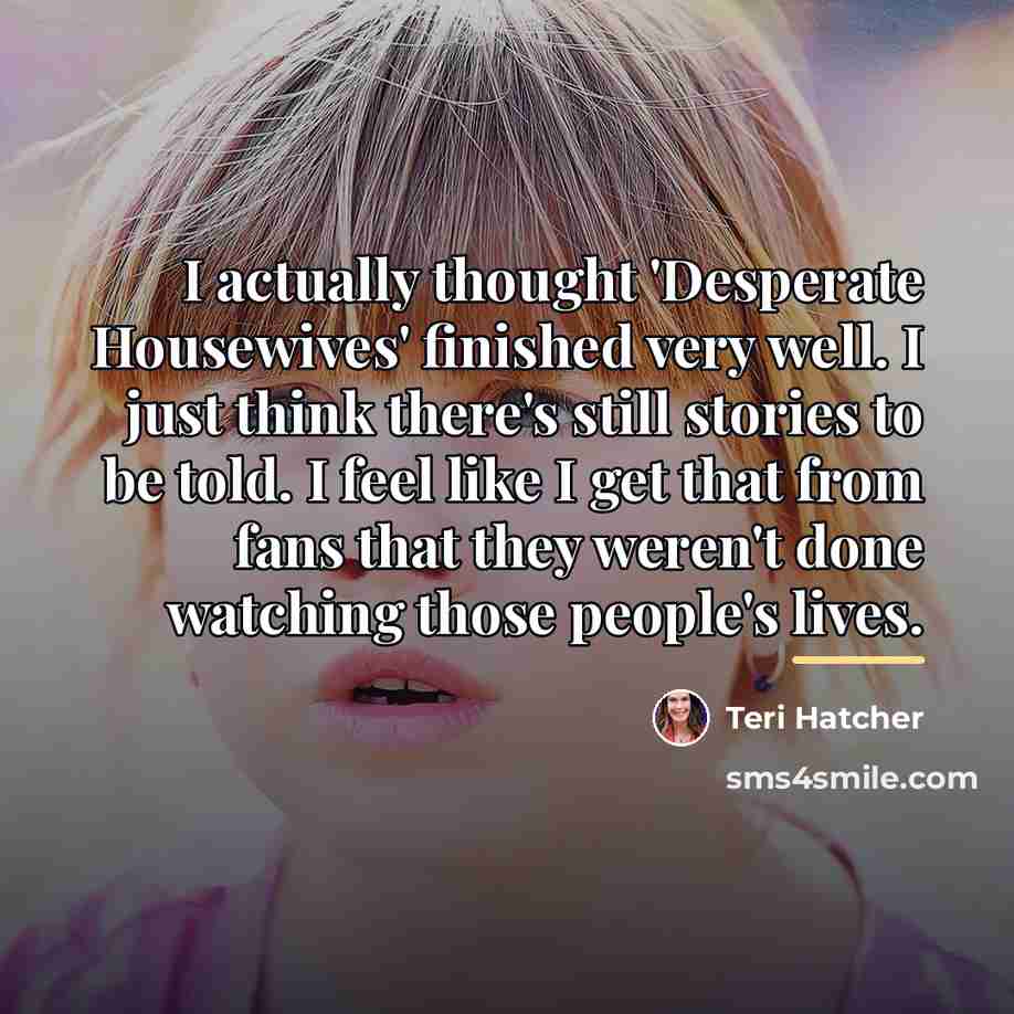 “I actually thought 'Desperate Housewives' finished very well. I just…” quote by Teri Hatcher