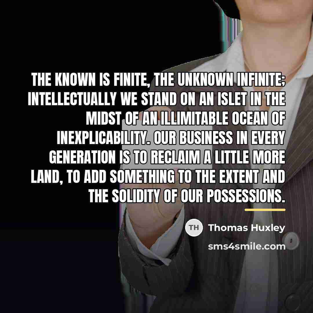 “The known is finite, the unknown infinite; intellectually we stand…” quote by Thomas Huxley