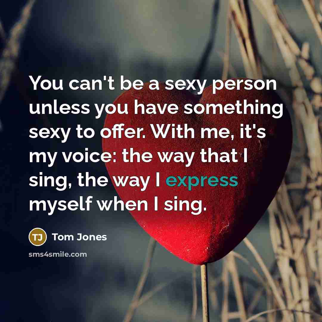 “You can't be a sexy person unless you have something…” quote by Tom Jones