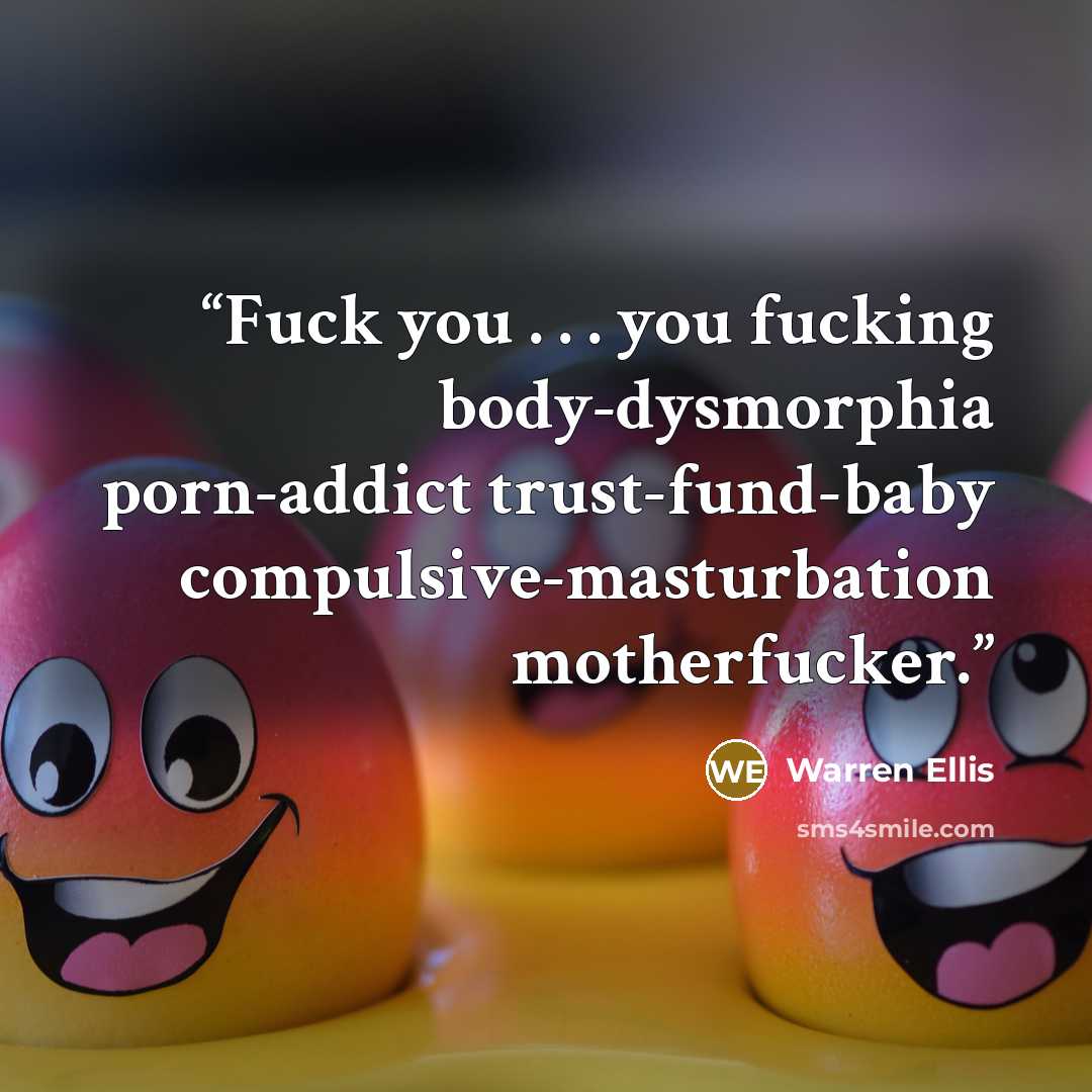 “Fuck you . . . you fucking body-dysmorphia porn-addict trust-fund-baby compulsive-masturbation motherfucker.” quote by Warren Ellis