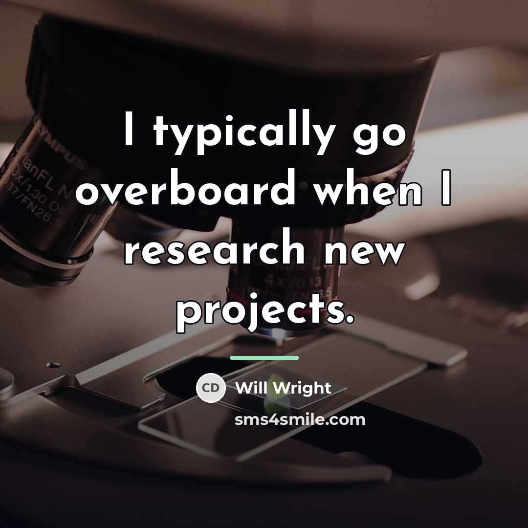 “I typically go overboard when I research new projects.…” quote by Will Wright