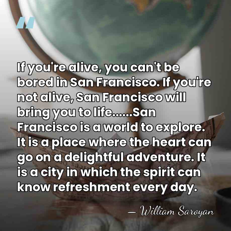 If you're alive, you can't be bored in San Francisco. If you're&hellip; - William Saroyan