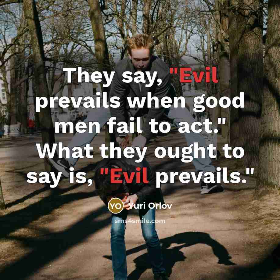 “They say, "Evil prevails when good men fail to act."…” quote by Yuri Orlov