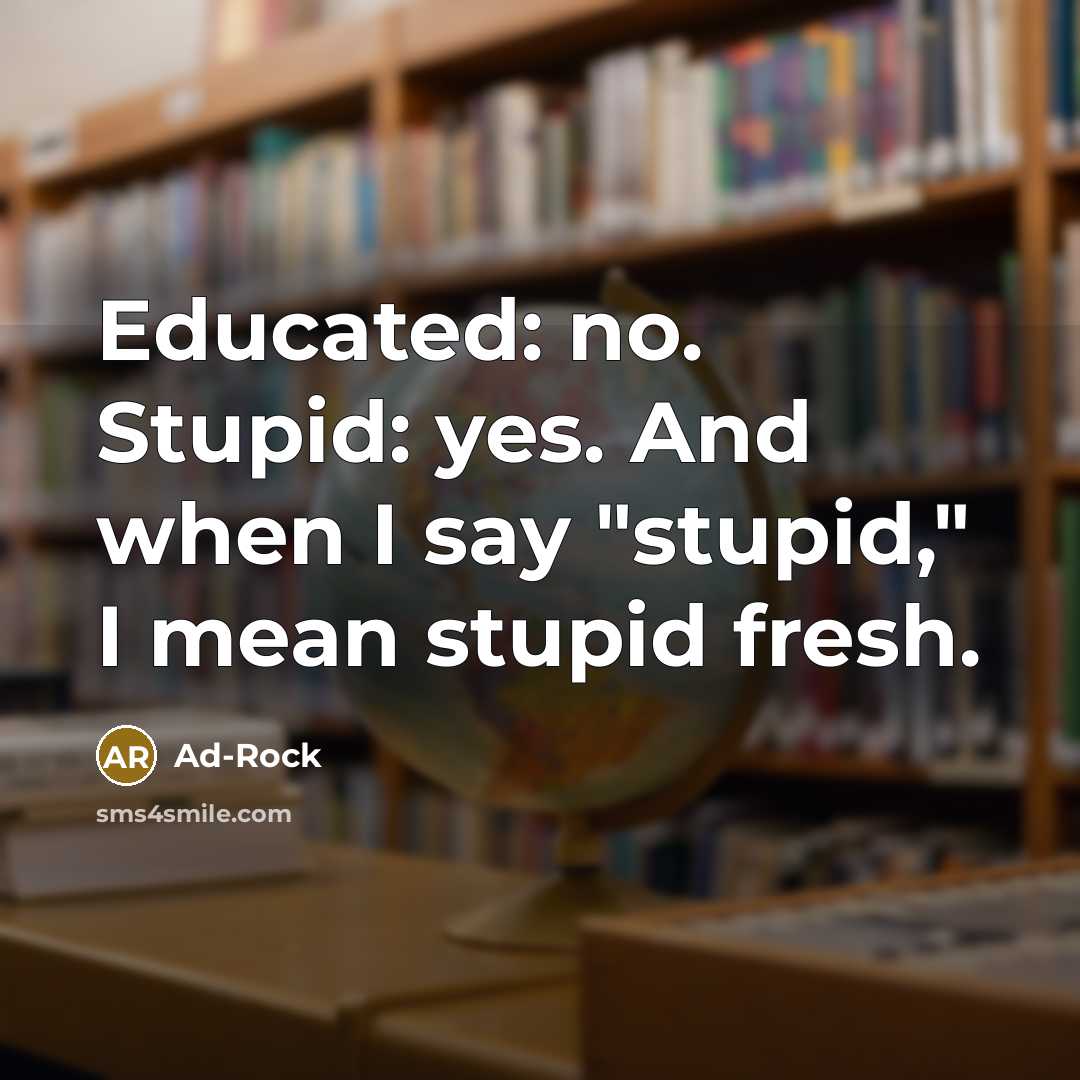 “Educated: no. Stupid: yes. And when I say "stupid," I…” quote by Ad-Rock