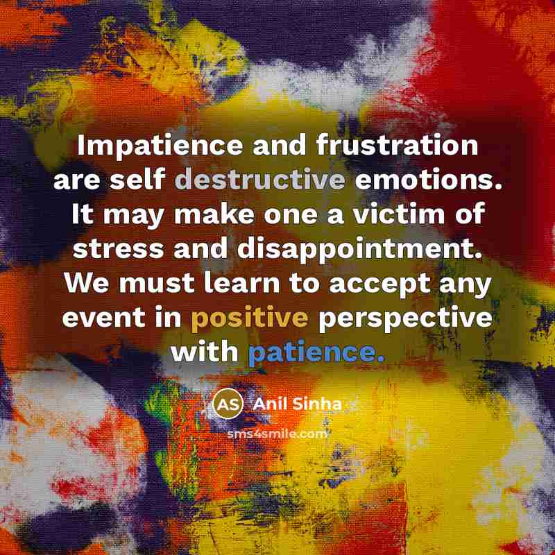 “Impatience and frustration are self destructive emotions. It may make…” quote by Anil Sinha