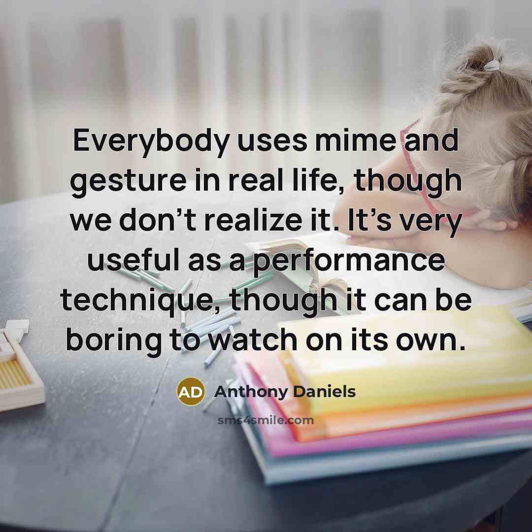 “Everybody uses mime and gesture in real life, though we…” quote by Anthony Daniels