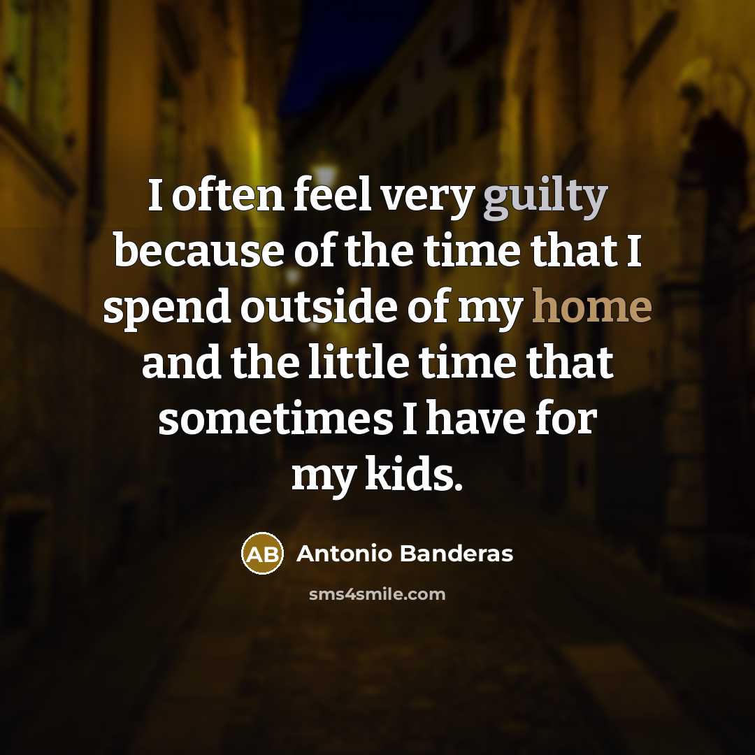 “I often feel very guilty because of the time that…” quote by Antonio Banderas