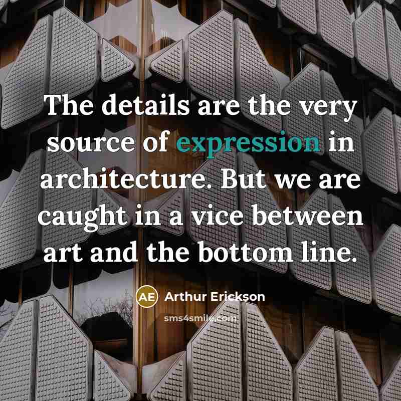 “The details are the very source of expression in architecture.…” quote by Arthur Erickson