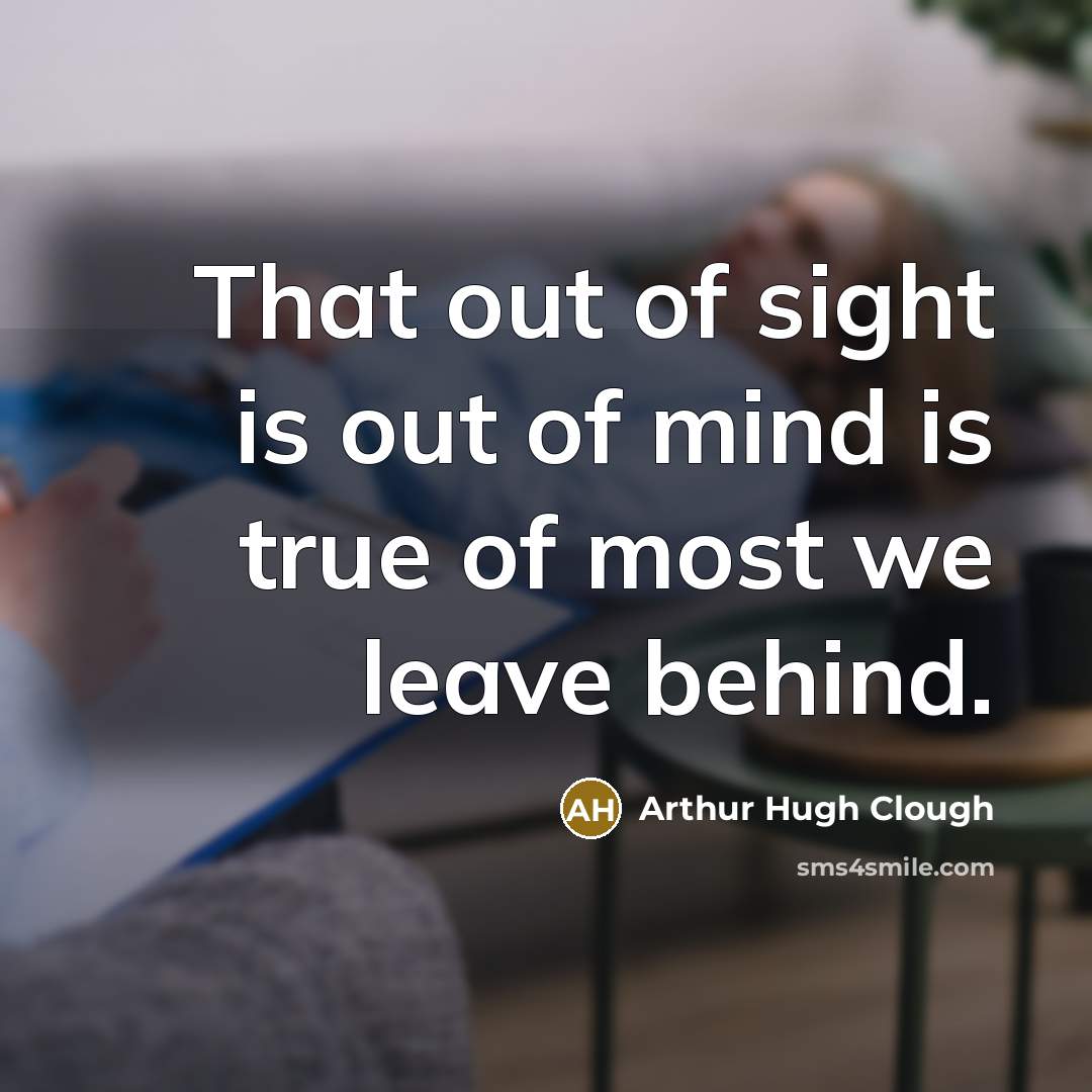 “That out of sight is out of mind is true…” quote by Arthur Hugh Clough