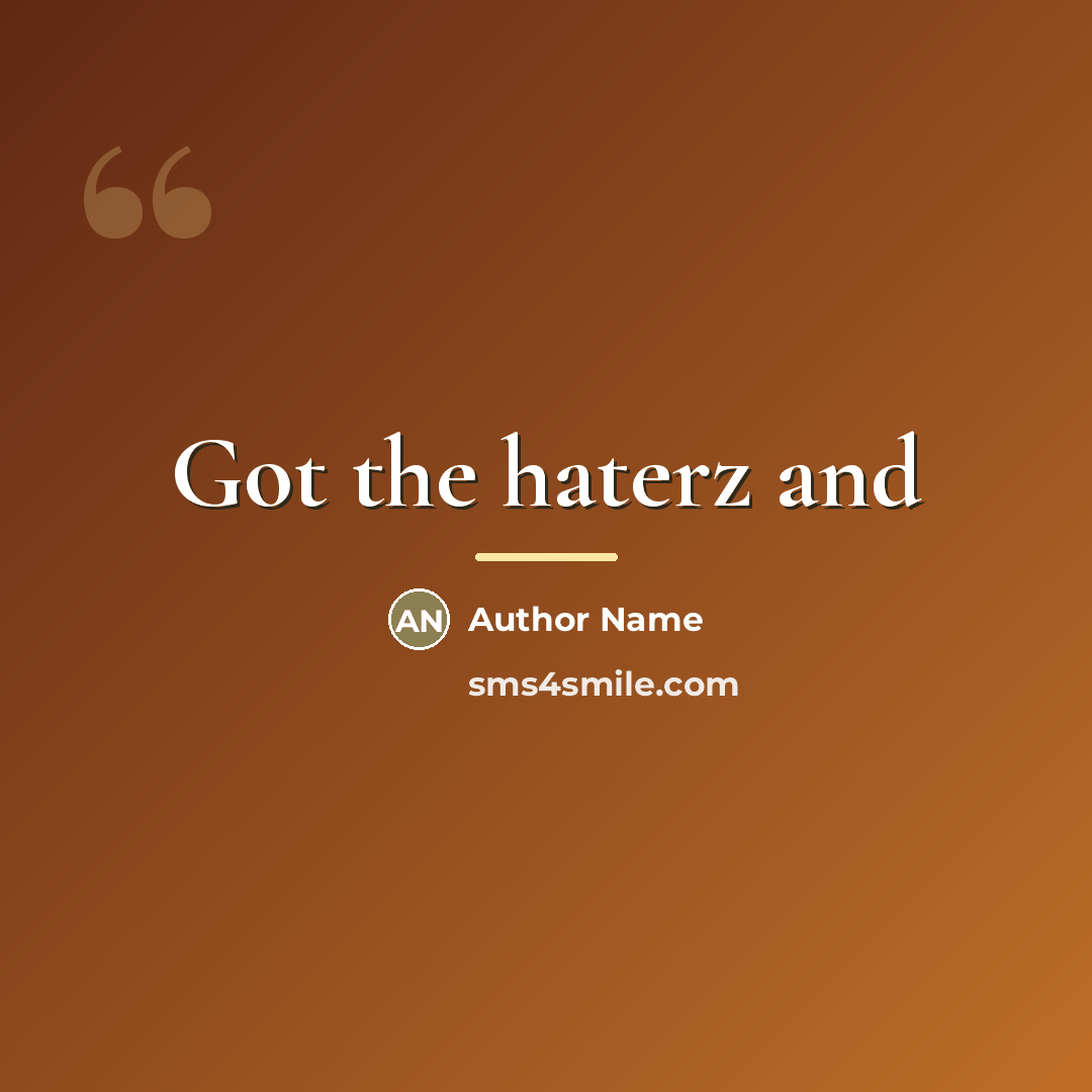 “Got the haterz and…” quote by Author Name