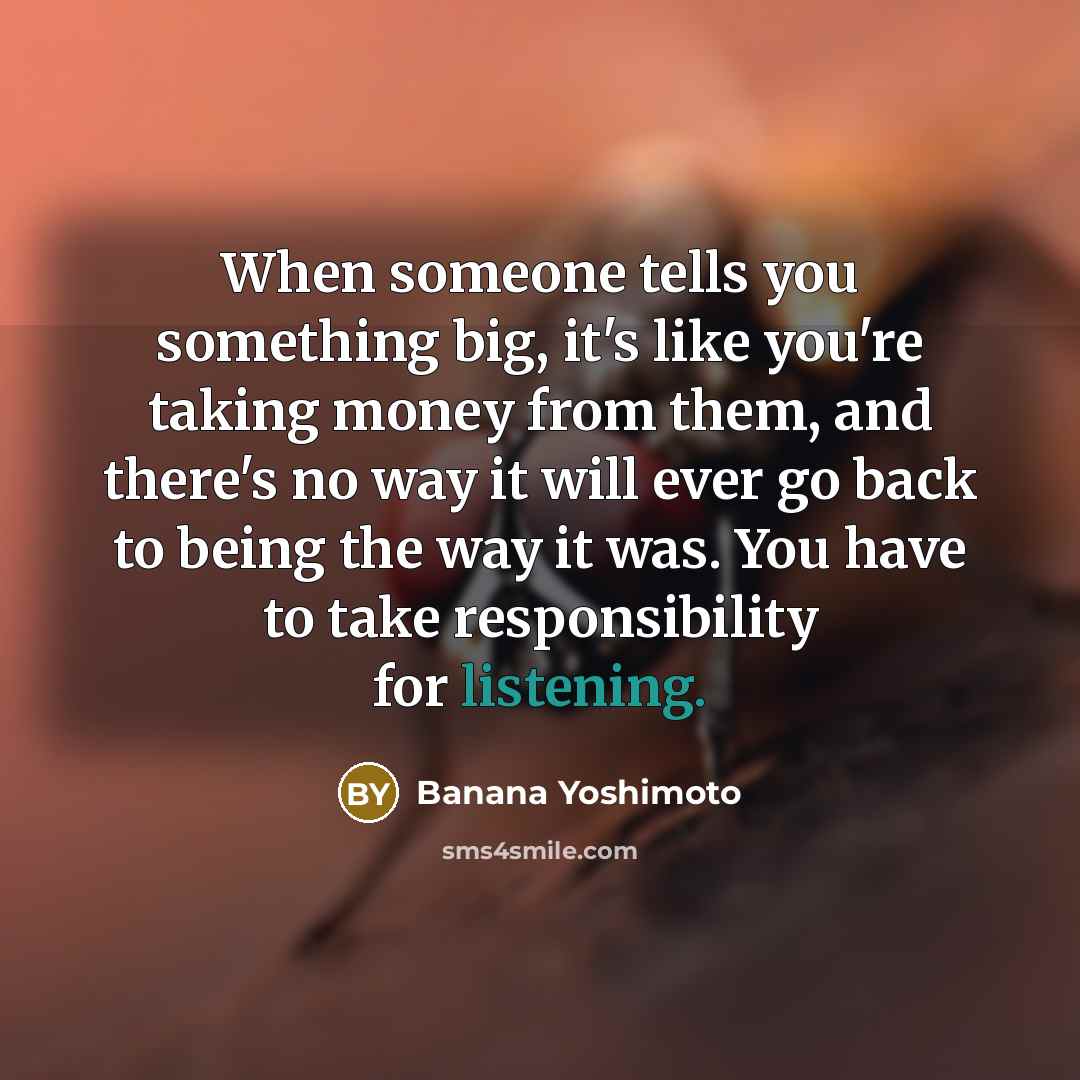 “When someone tells you something big, it's like you're taking…” quote by Banana Yoshimoto