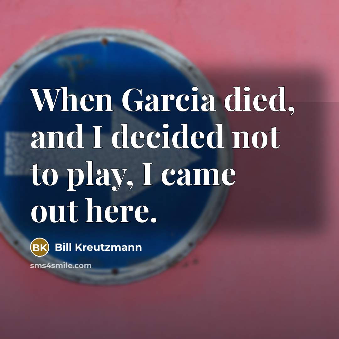 “When Garcia died, and I decided not to play, I…” quote by Bill Kreutzmann