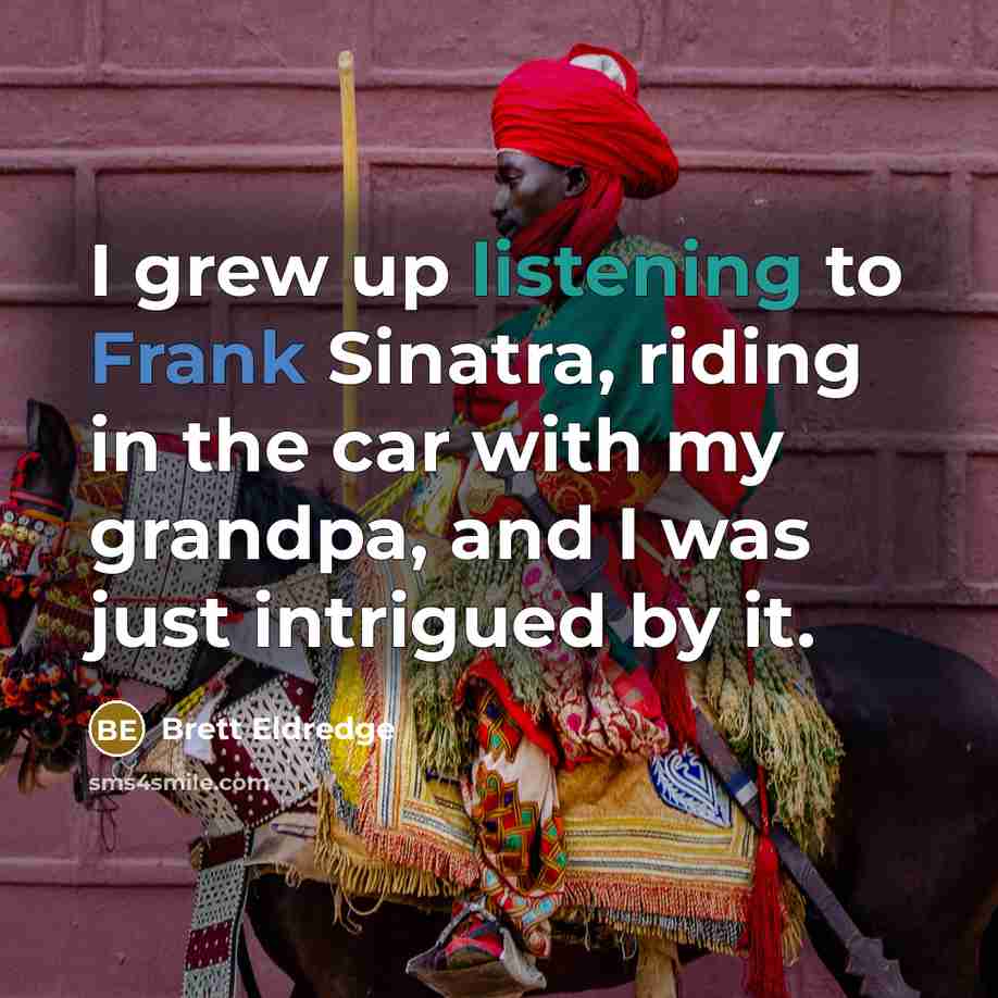 “I grew up listening to Frank Sinatra, riding in the…” quote by Brett Eldredge