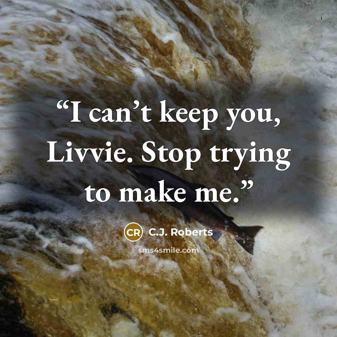 “I can’t keep you, Livvie. Stop trying to make me.” quote by C.J. Roberts