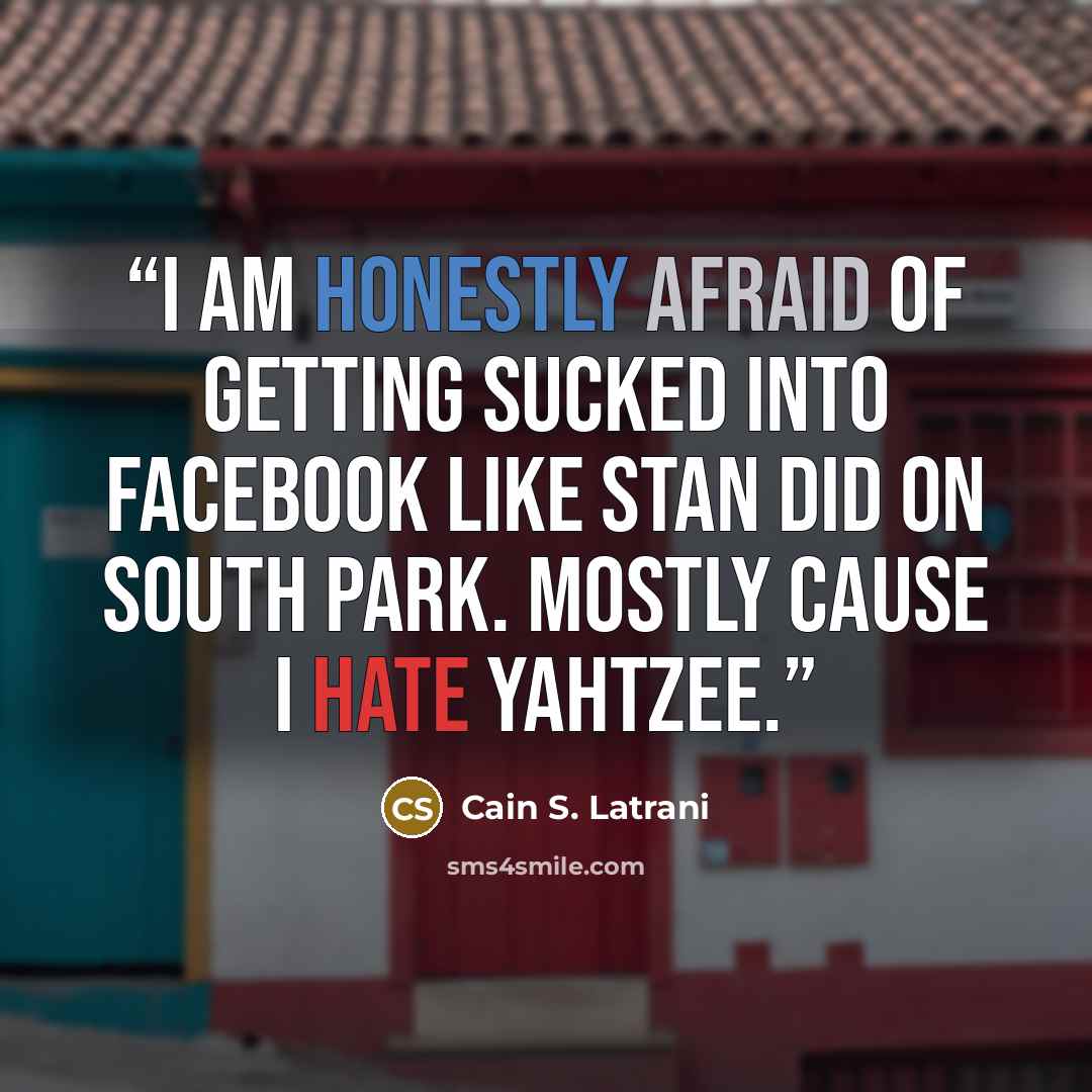 “I am honestly afraid of getting sucked into Facebook like Stan did on South Park. Mostly cause I hate Yahtzee.” quote by Cain S. Latrani