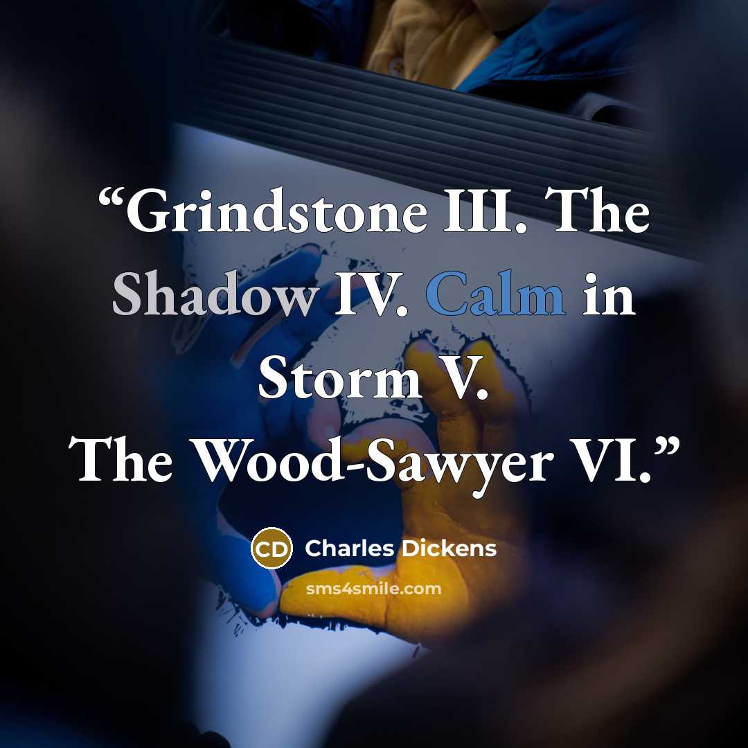 “Grindstone III. The Shadow IV. Calm in Storm V. The Wood-Sawyer VI.” quote by Charles Dickens