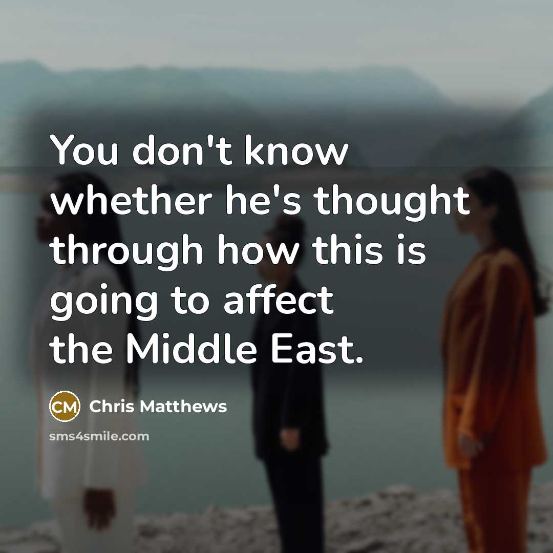 “You don't know whether he's thought through how this is…” quote by Chris Matthews