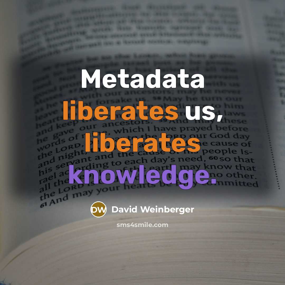“Metadata liberates us, liberates knowledge.” quote by David Weinberger