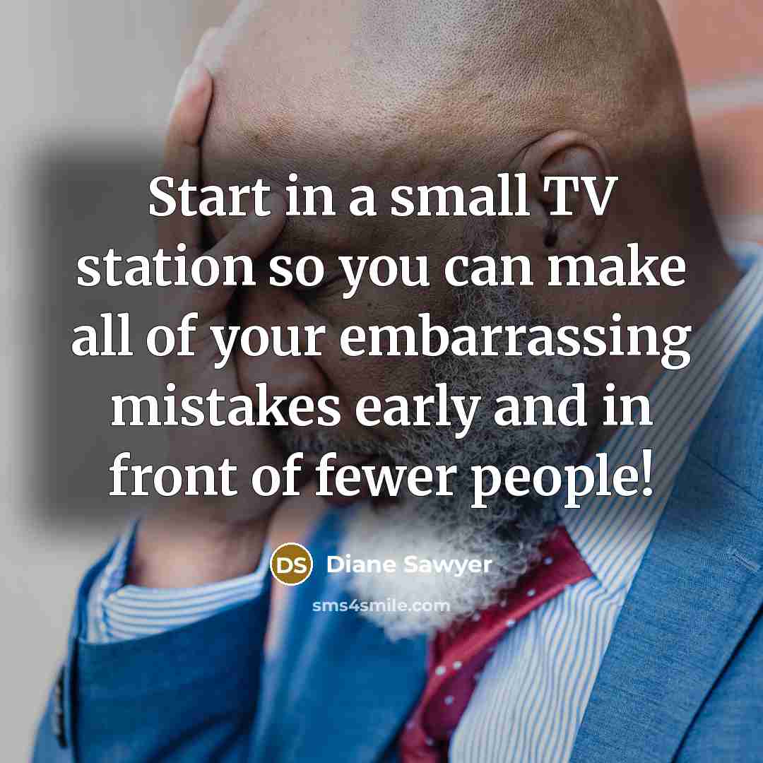 “Start in a small TV station so you can make…” quote by Diane Sawyer