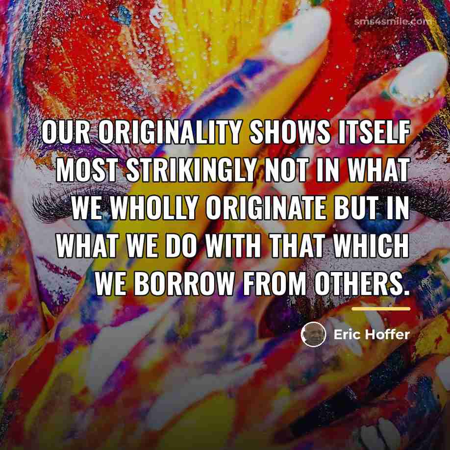 “Our originality shows itself most strikingly not in what we…” quote by Eric Hoffer