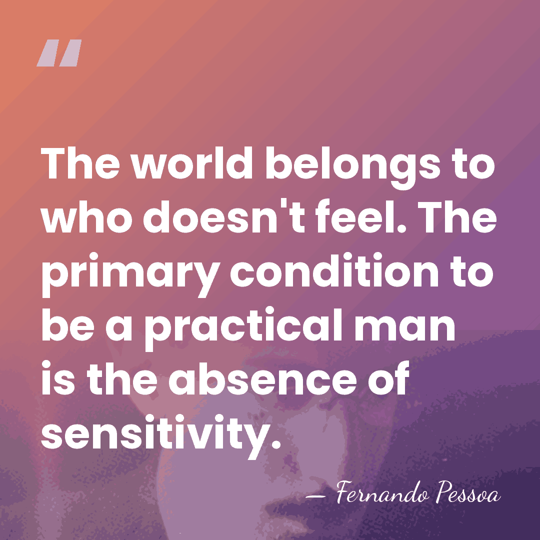 The world belongs to who doesn't feel. The primary condition to be&hellip; - Fernando Pessoa