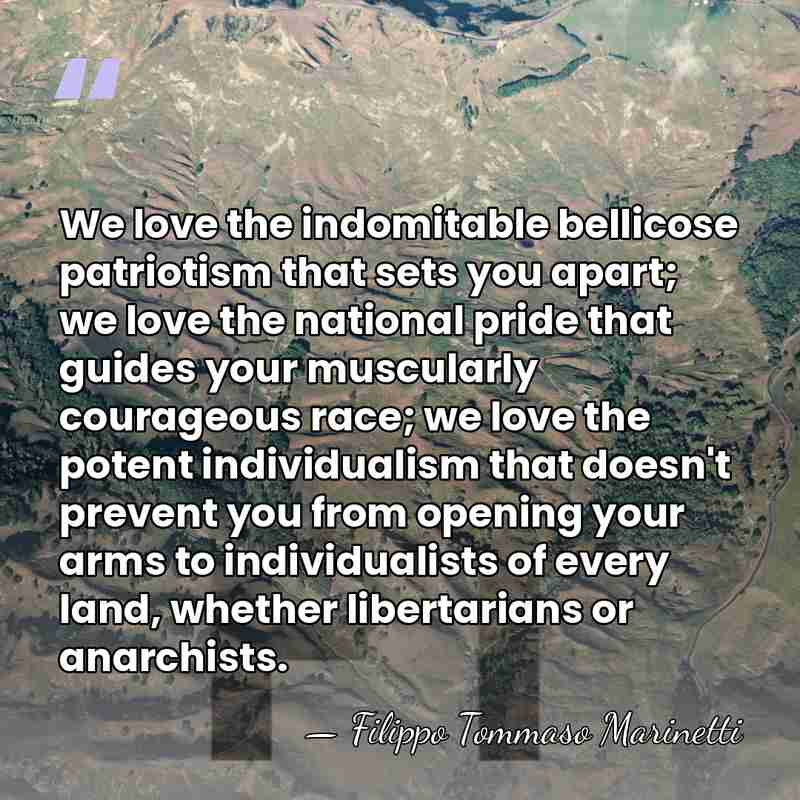 We love the indomitable bellicose patriotism that sets you apart; we love&hellip; - Filippo Tommaso Marinetti