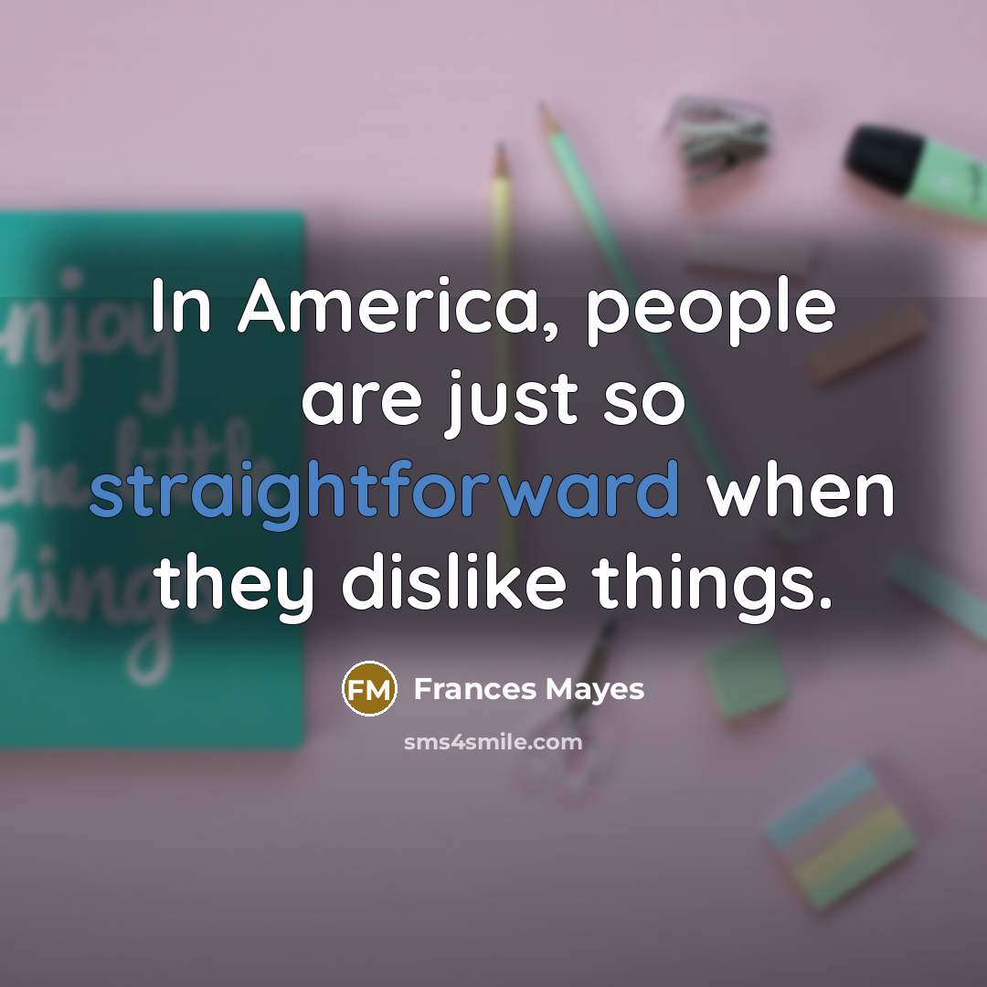 “In America, people are just so straightforward when they dislike…” quote by Frances Mayes