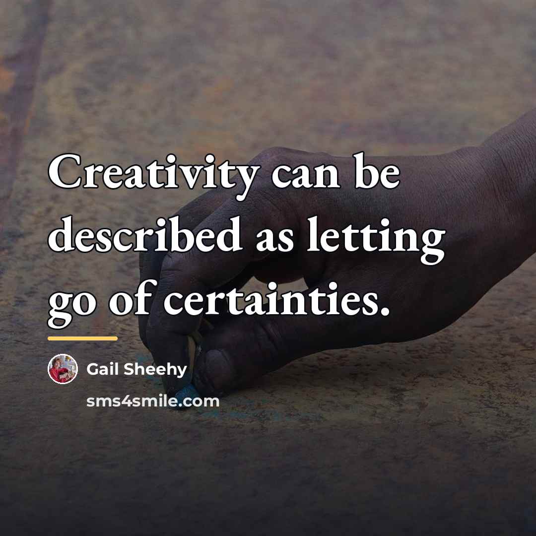 “Creativity can be described as letting go of certainties.…” quote by Gail Sheehy
