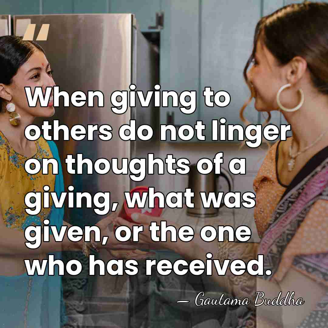 When giving to others do not linger on thoughts of a giving,&hellip; - Gautama Buddha