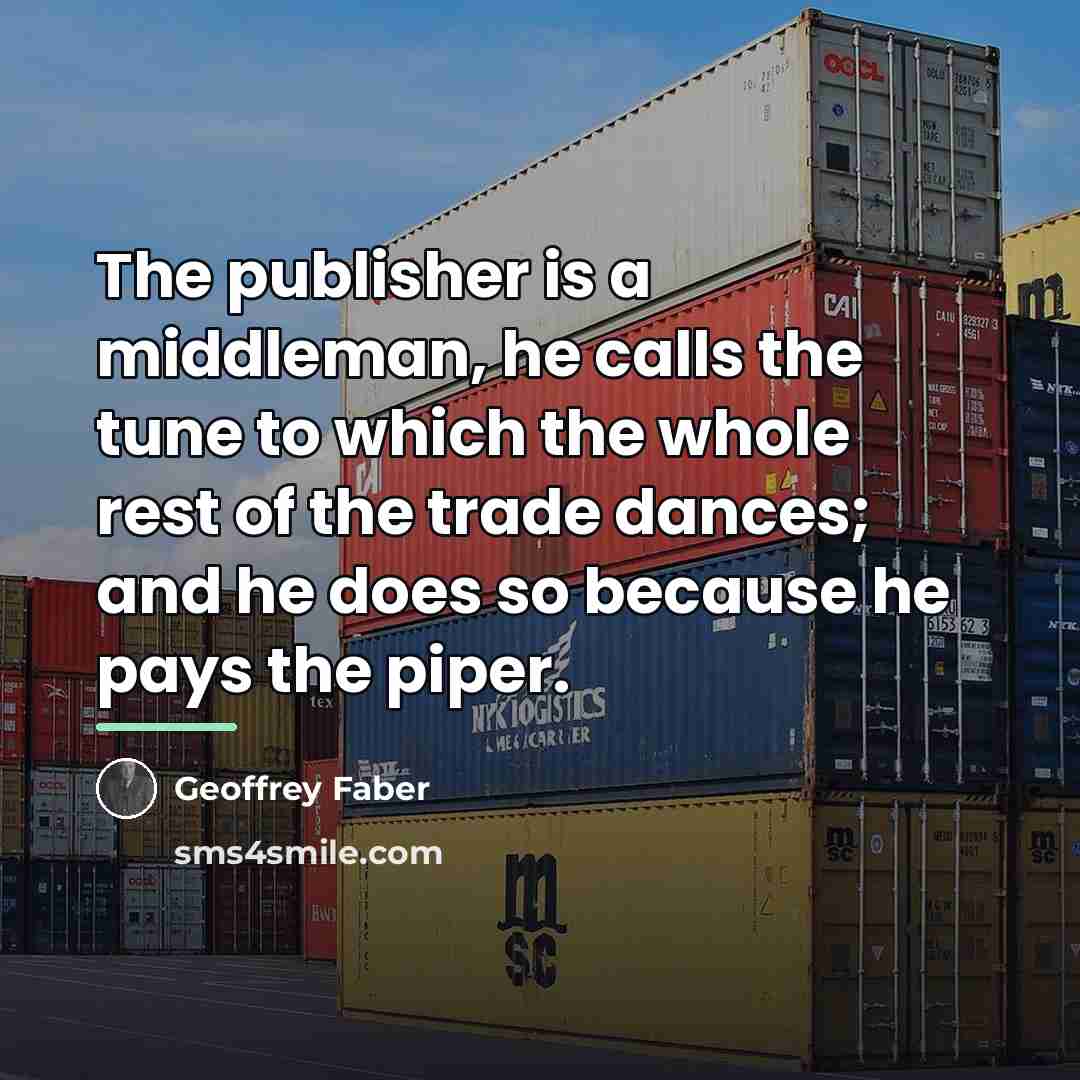 “The publisher is a middleman, he calls the tune to…” quote by Geoffrey Faber