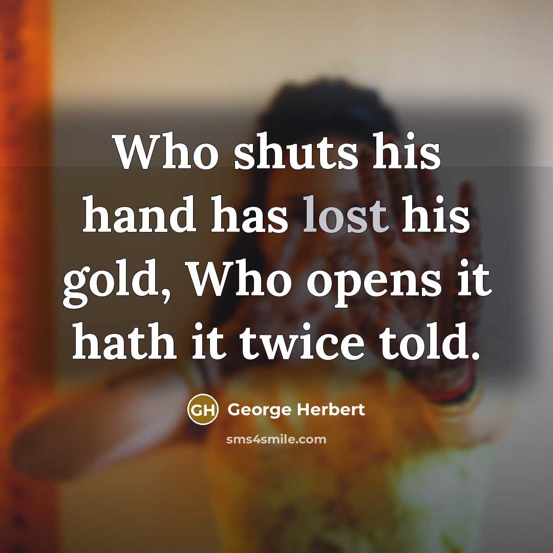 “Who shuts his hand has lost his gold, Who opens…” quote by George Herbert