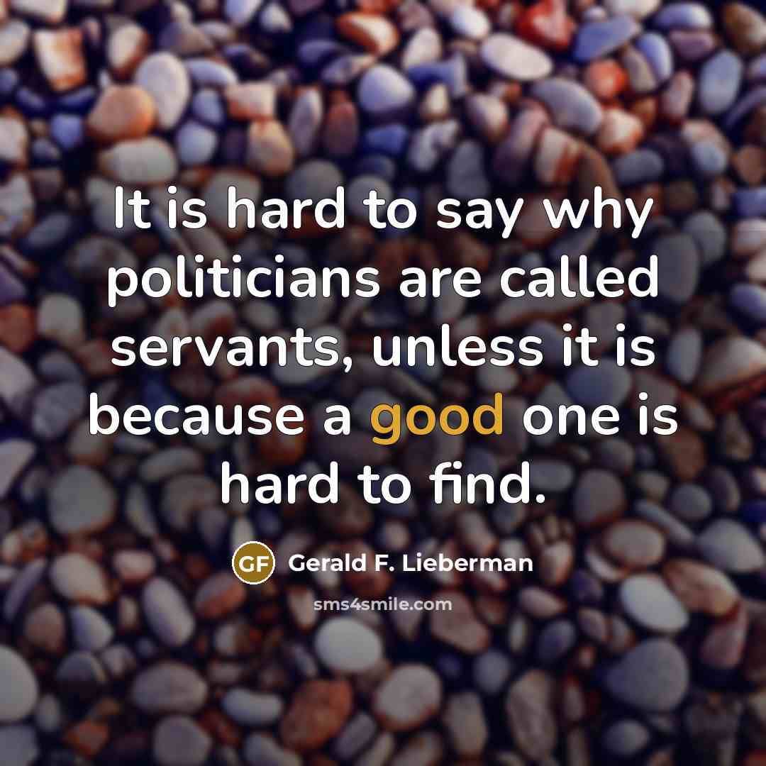 “It is hard to say why politicians are called servants,…” quote by Gerald F. Lieberman