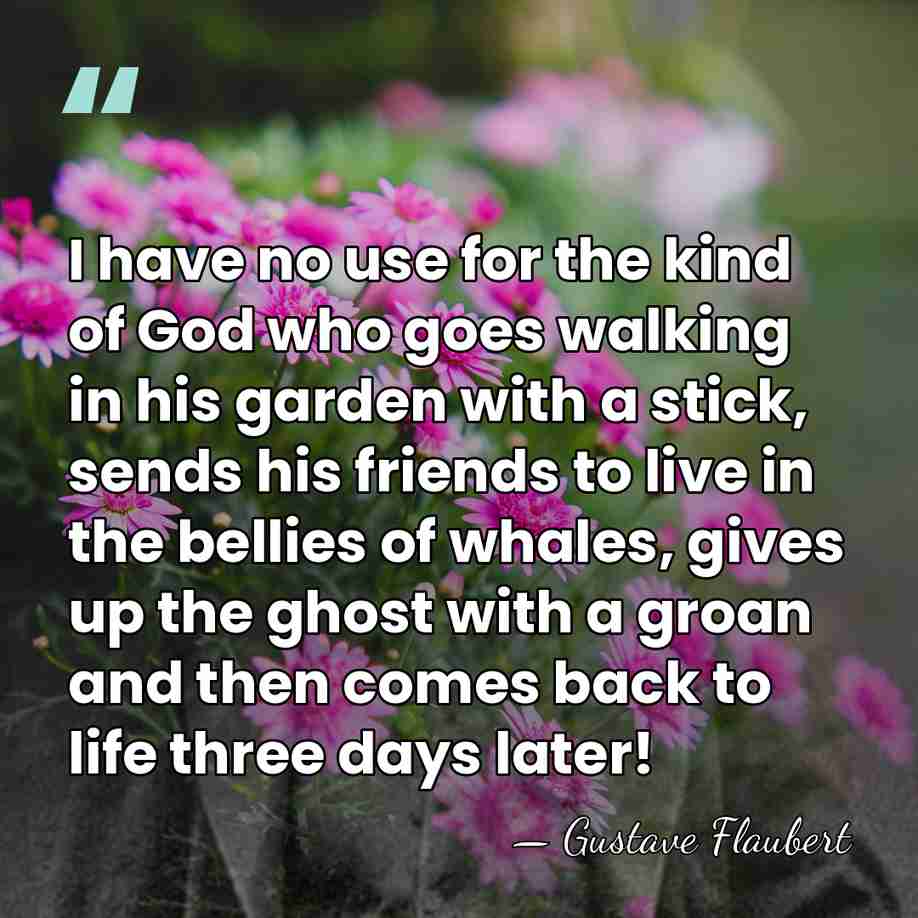 I have no use for the kind of God who goes walking&hellip; - Gustave Flaubert