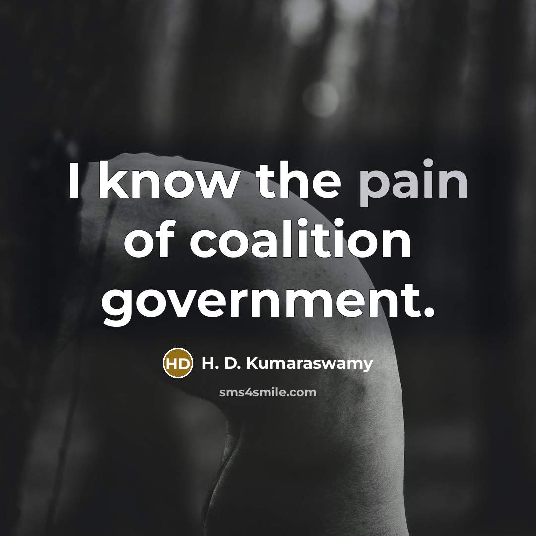 “I know the pain of coalition government.…” quote by H. D. Kumaraswamy