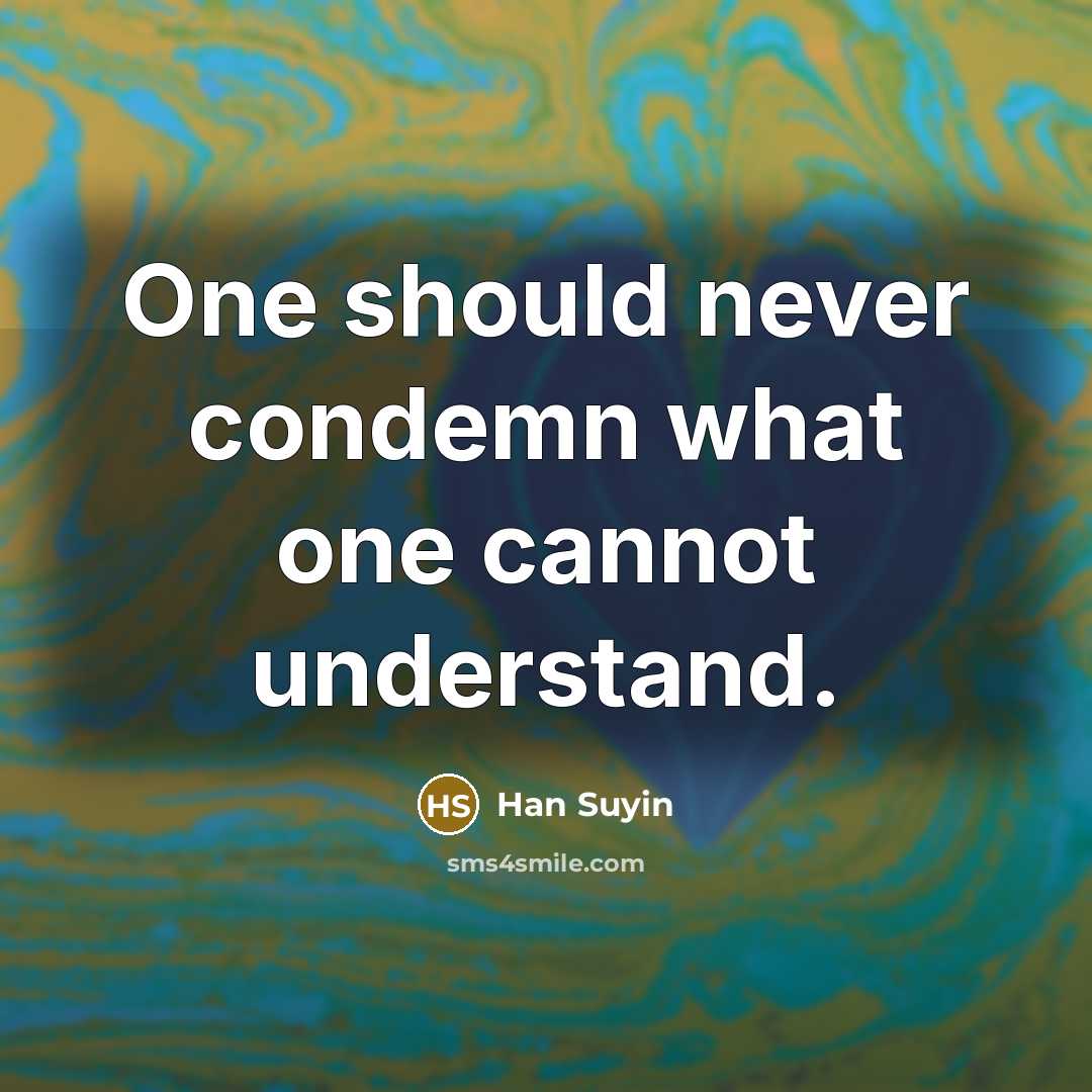 “One should never condemn what one cannot understand.” quote by Han Suyin