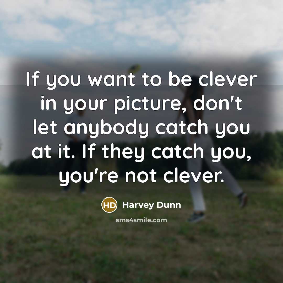 “If you want to be clever in your picture, don't let anybody catch you at it. If they catch you, you're not clever.” quote by Harvey Dunn