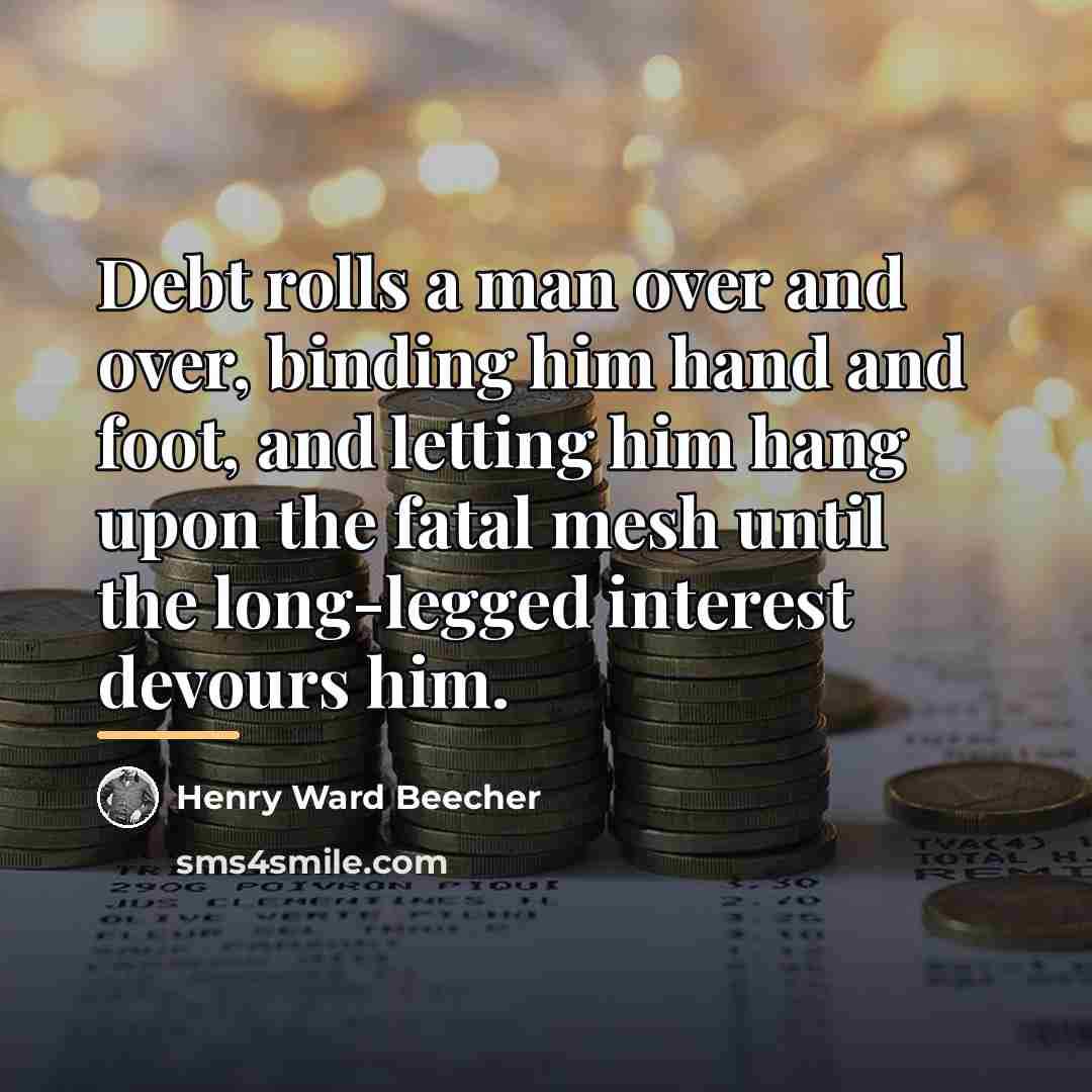“Debt rolls a man over and over, binding him hand…” quote by Henry Ward Beecher