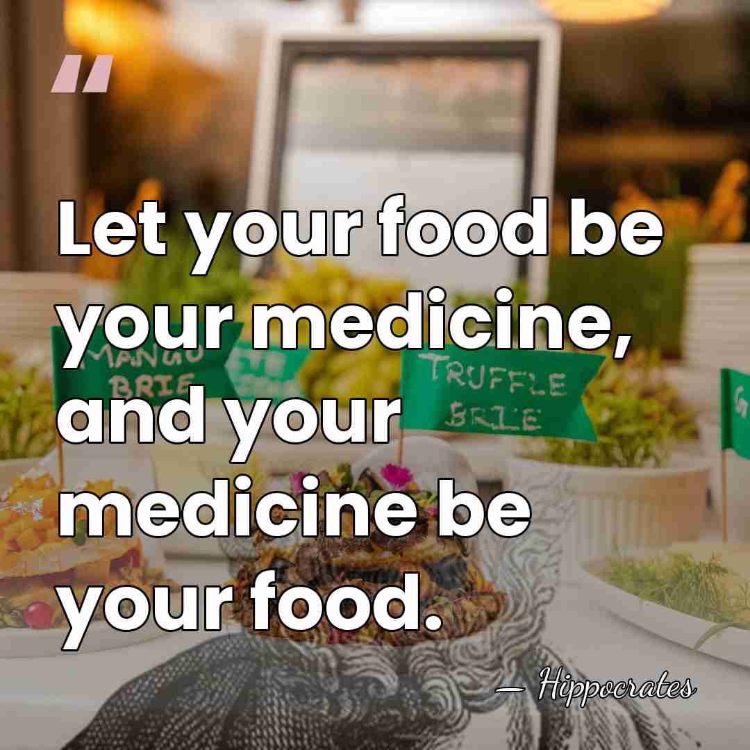 Let your food be your medicine, and your medicine be your food. - Hippocrates