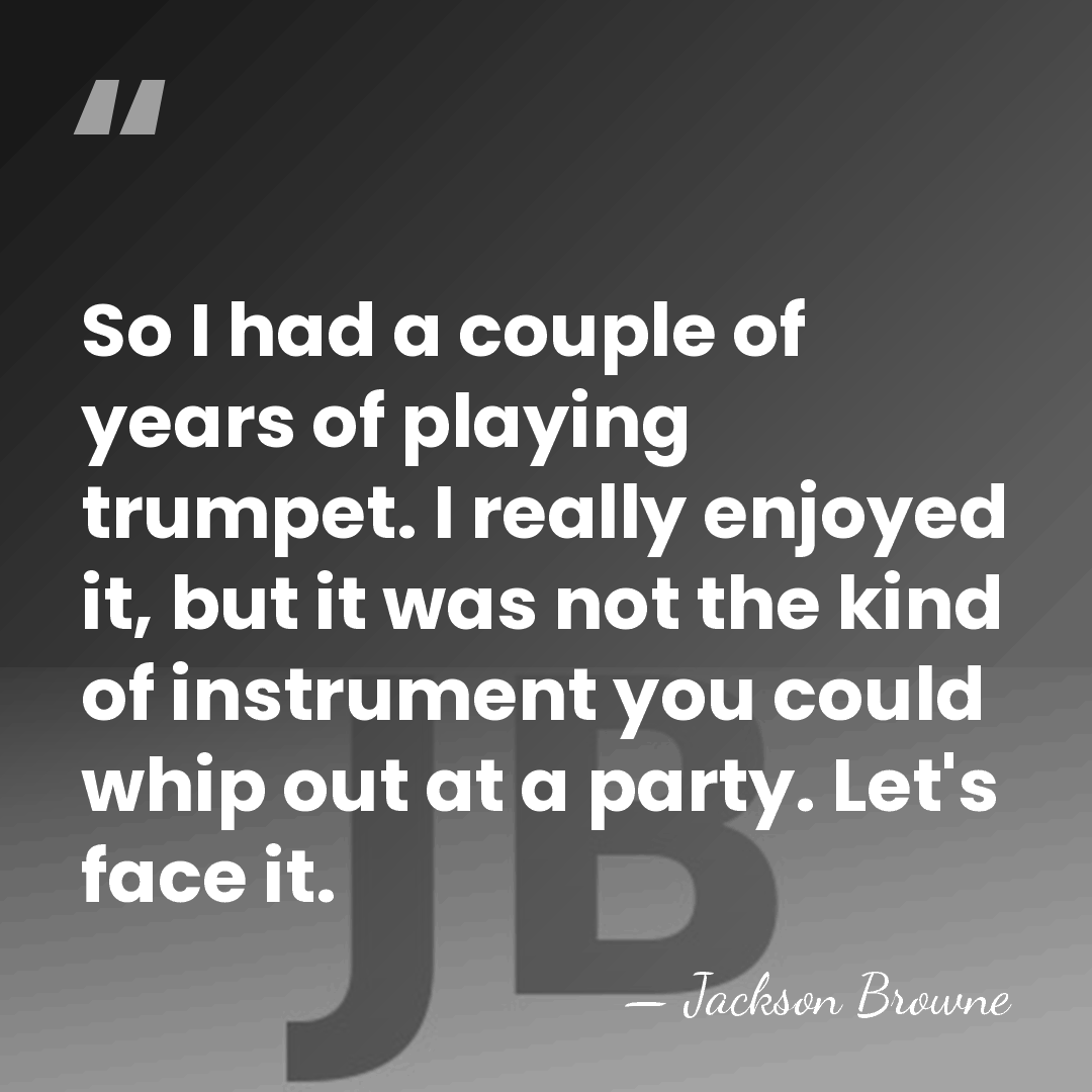 So I had a couple of years of playing trumpet. I really&hellip; - Jackson Browne