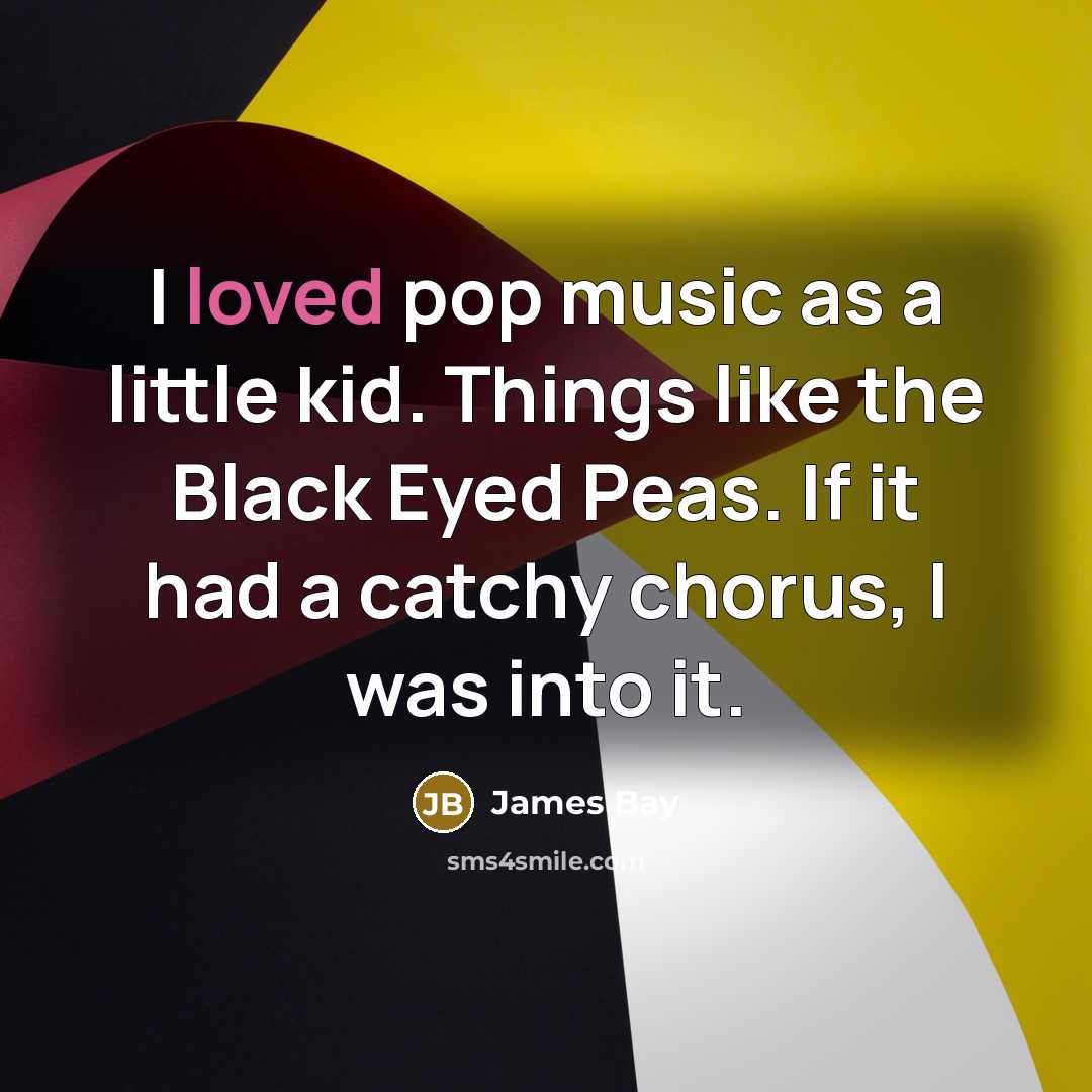 “I loved pop music as a little kid. Things like…” quote by James Bay