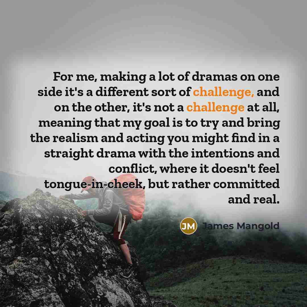 “For me, making a lot of dramas on one side…” quote by James Mangold